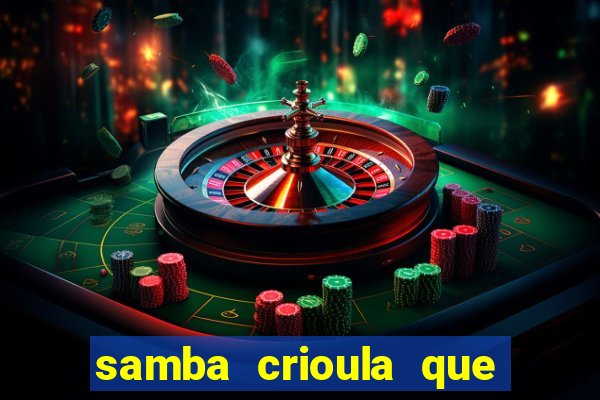 samba crioula que vem da bahia